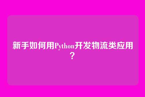 新手如何用Python开发物流类应用?