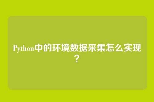 Python中的环境数据采集怎么实现?