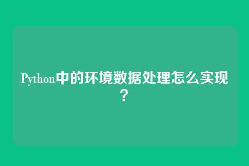 Python中的环境数据处理怎么实现?