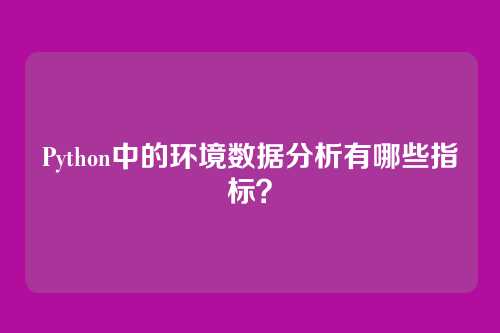 Python中的环境数据分析有哪些指标?