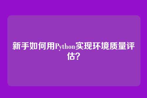 新手如何用Python实现环境质量评估?