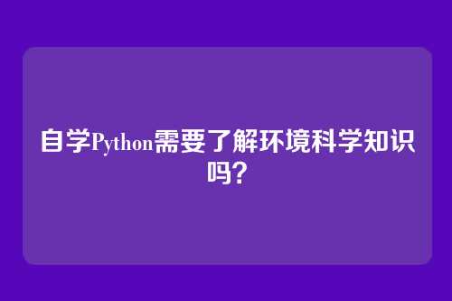 自学Python需要了解环境科学知识吗?