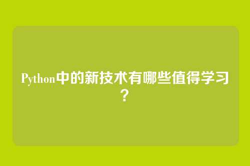 Python中的新技术有哪些值得学习?