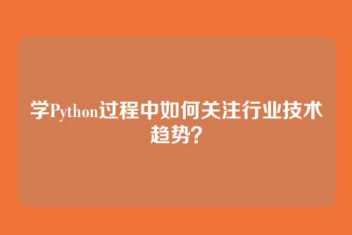 学Python过程中如何关注行业技术趋势?