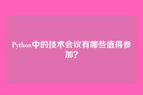 Python中的技术会议有哪些值得参加?