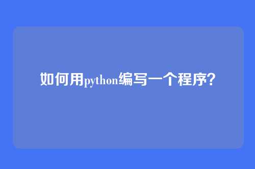 如何用python编写一个程序?