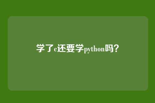 学了c还要学python吗？