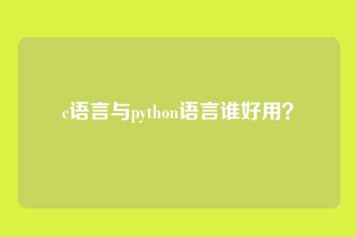c语言与python语言谁好用?