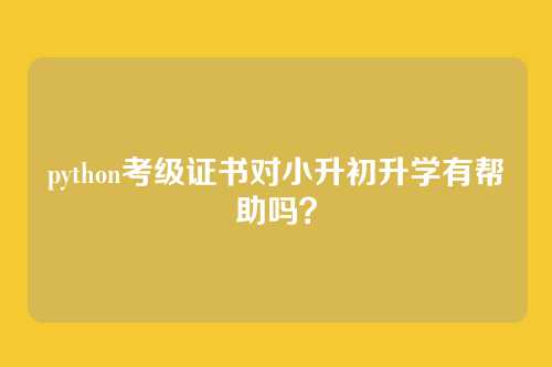 python考级证书对小升初升学有帮助吗?