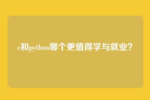 c和python哪个更值得学与就业?
