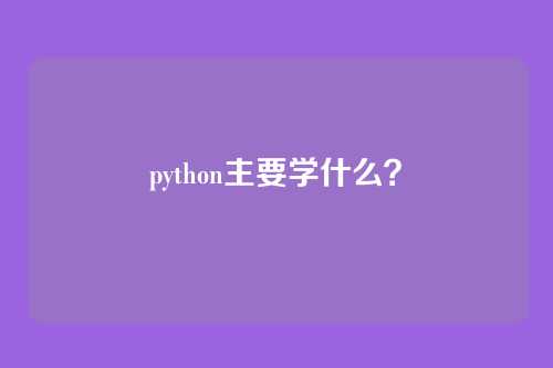python主要学什么?