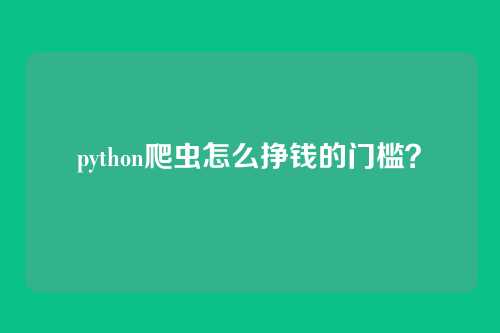 python爬虫怎么挣钱的门槛？