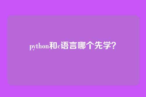 python和c语言哪个先学?