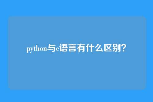 python与c语言有什么区别?
