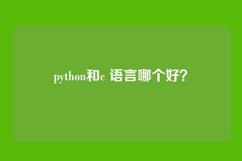 python和c 语言哪个好?