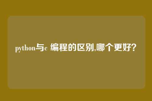 python与c 编程的区别,哪个更好?