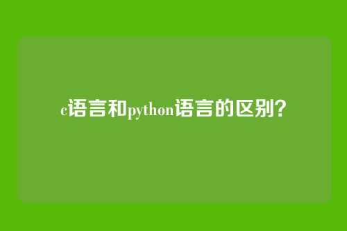 c语言和python语言的区别?