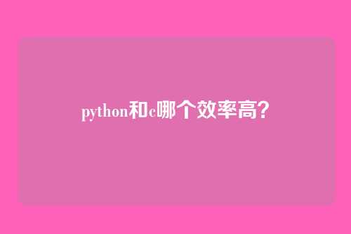 python和c哪个效率高?