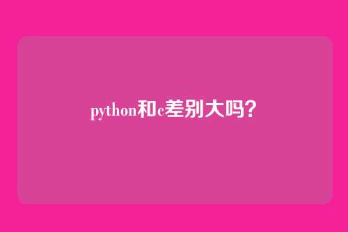python和c差别大吗?